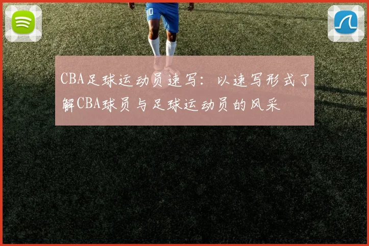 CBA足球运动员速写：以速写形式了解CBA球员与足球运动员的风采