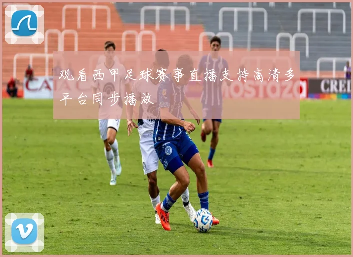 观看西甲足球赛事直播支持高清多平台同步播放