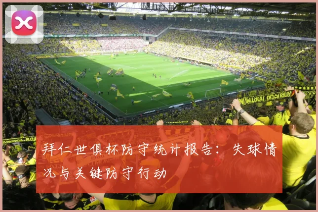 拜仁世俱杯防守统计报告：失球情况与关键防守行动