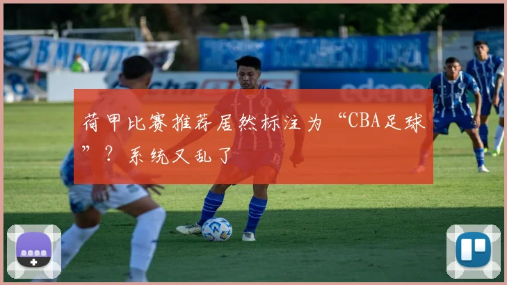 荷甲比赛推荐居然标注为“CBA足球”？系统又乱了
