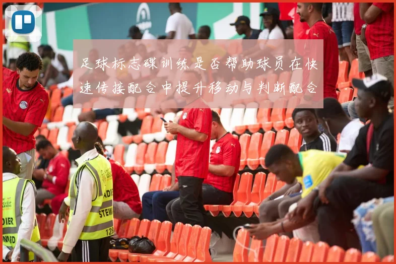 足球标志碟训练是否帮助球员在快速传接配合中提升移动与判断配合