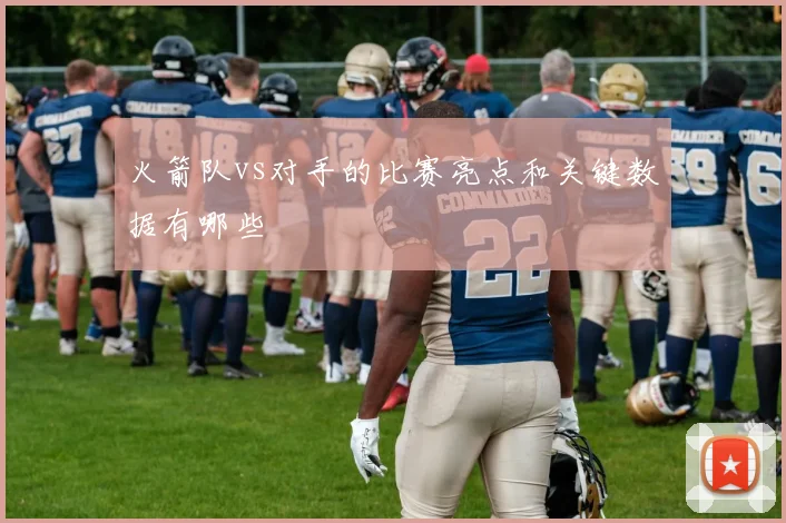 火箭队vs对手的比赛亮点和关键数据有哪些