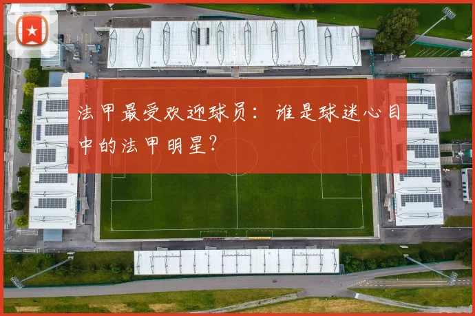 法甲最受欢迎球员：谁是球迷心目中的法甲明星？