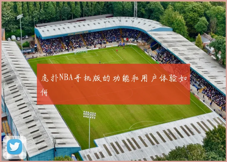 虎扑NBA手机版的功能和用户体验如何
